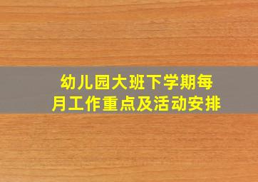 幼儿园大班下学期每月工作重点及活动安排