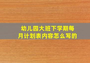 幼儿园大班下学期每月计划表内容怎么写的