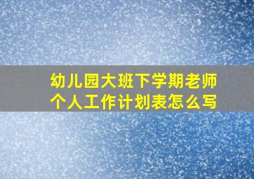 幼儿园大班下学期老师个人工作计划表怎么写