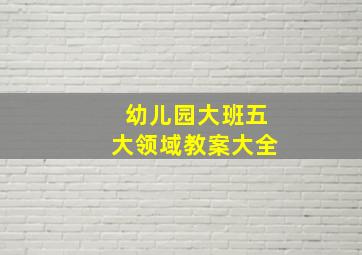 幼儿园大班五大领域教案大全