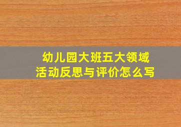 幼儿园大班五大领域活动反思与评价怎么写