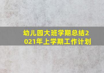 幼儿园大班学期总结2021年上学期工作计划