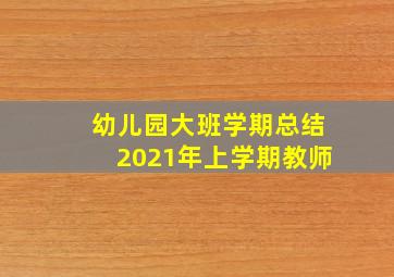 幼儿园大班学期总结2021年上学期教师