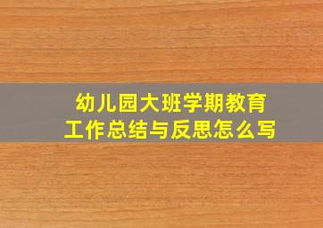 幼儿园大班学期教育工作总结与反思怎么写