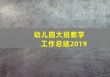 幼儿园大班教学工作总结2019