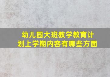 幼儿园大班教学教育计划上学期内容有哪些方面