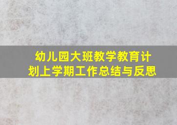 幼儿园大班教学教育计划上学期工作总结与反思