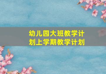 幼儿园大班教学计划上学期教学计划