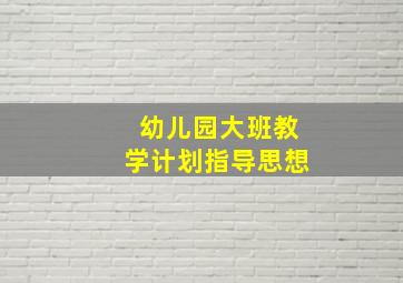 幼儿园大班教学计划指导思想