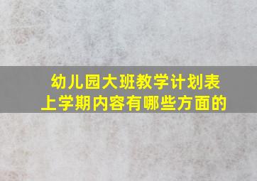 幼儿园大班教学计划表上学期内容有哪些方面的