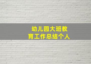 幼儿园大班教育工作总结个人