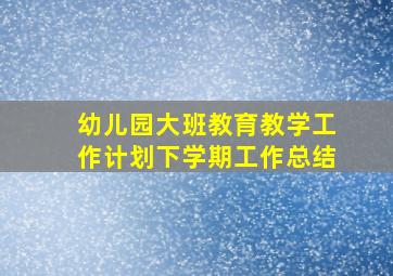 幼儿园大班教育教学工作计划下学期工作总结