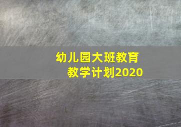 幼儿园大班教育教学计划2020