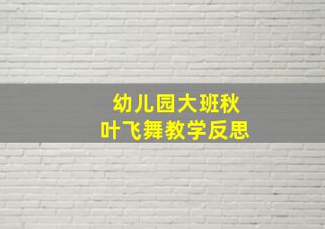 幼儿园大班秋叶飞舞教学反思