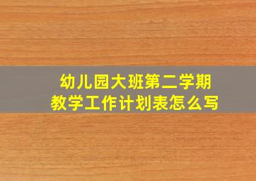 幼儿园大班第二学期教学工作计划表怎么写