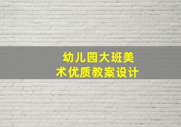 幼儿园大班美术优质教案设计