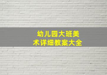 幼儿园大班美术详细教案大全