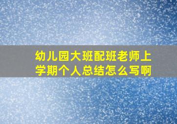 幼儿园大班配班老师上学期个人总结怎么写啊