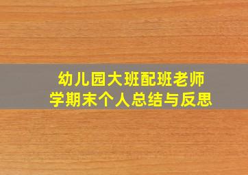 幼儿园大班配班老师学期末个人总结与反思