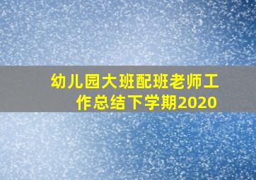 幼儿园大班配班老师工作总结下学期2020