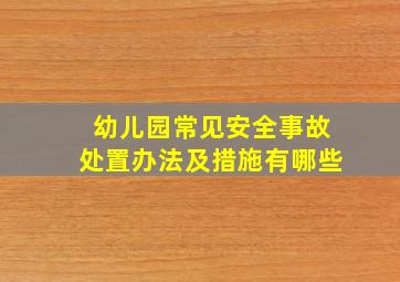 幼儿园常见安全事故处置办法及措施有哪些