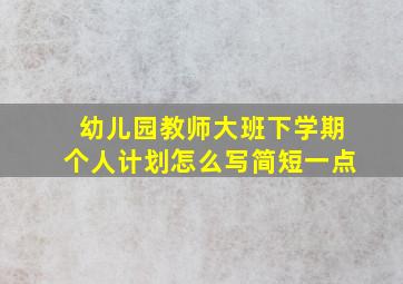 幼儿园教师大班下学期个人计划怎么写简短一点