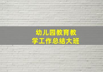 幼儿园教育教学工作总结大班