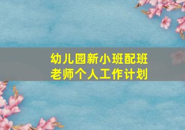 幼儿园新小班配班老师个人工作计划