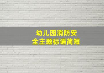 幼儿园消防安全主题标语简短