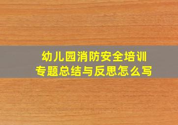 幼儿园消防安全培训专题总结与反思怎么写