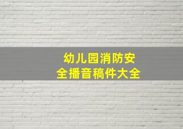 幼儿园消防安全播音稿件大全