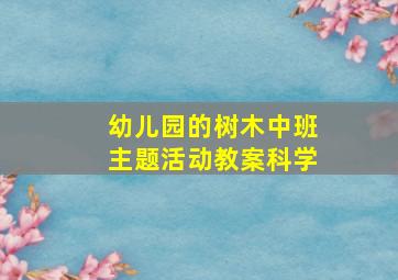 幼儿园的树木中班主题活动教案科学