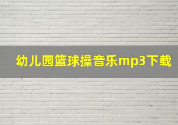 幼儿园篮球操音乐mp3下载