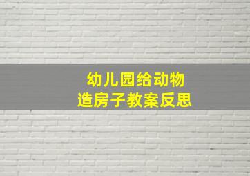 幼儿园给动物造房子教案反思