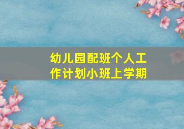 幼儿园配班个人工作计划小班上学期