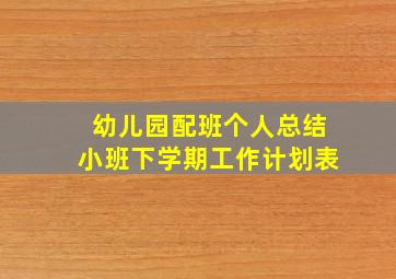 幼儿园配班个人总结小班下学期工作计划表