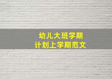 幼儿大班学期计划上学期范文