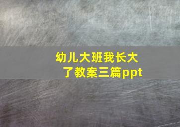 幼儿大班我长大了教案三篇ppt