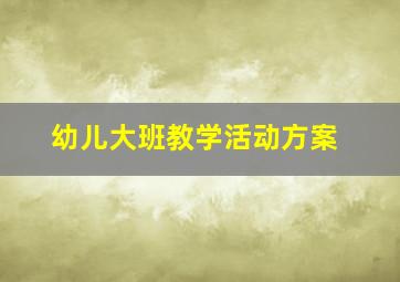 幼儿大班教学活动方案