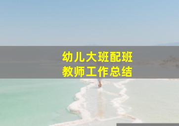 幼儿大班配班教师工作总结