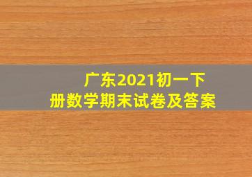 广东2021初一下册数学期末试卷及答案