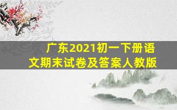 广东2021初一下册语文期末试卷及答案人教版