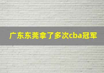 广东东莞拿了多次cba冠军