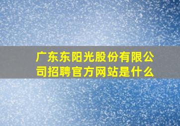 广东东阳光股份有限公司招聘官方网站是什么