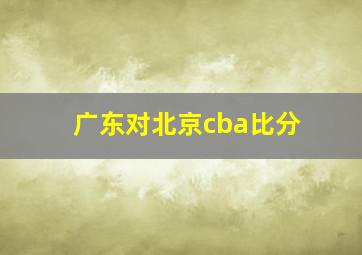 广东对北京cba比分