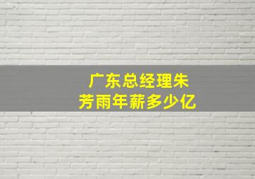 广东总经理朱芳雨年薪多少亿