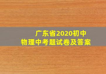 广东省2020初中物理中考题试卷及答案