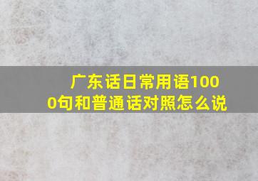 广东话日常用语1000句和普通话对照怎么说