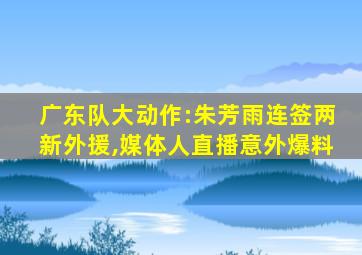 广东队大动作:朱芳雨连签两新外援,媒体人直播意外爆料