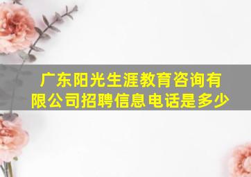 广东阳光生涯教育咨询有限公司招聘信息电话是多少